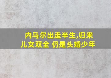 内马尔出走半生,归来儿女双全 仍是头婚少年